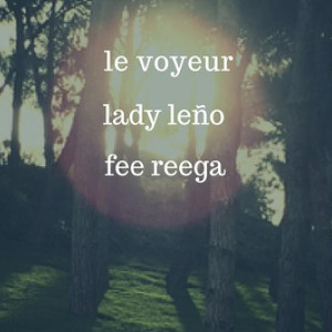 Le Voyeur + Fee Reega + Lady Leño